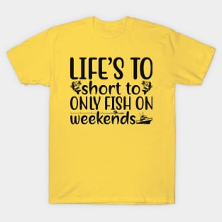 life's to short to only fish on weekends T-Shirt